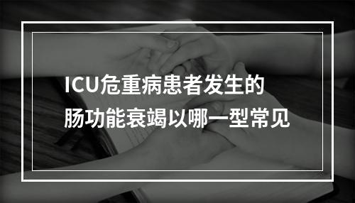 ICU危重病患者发生的肠功能衰竭以哪一型常见