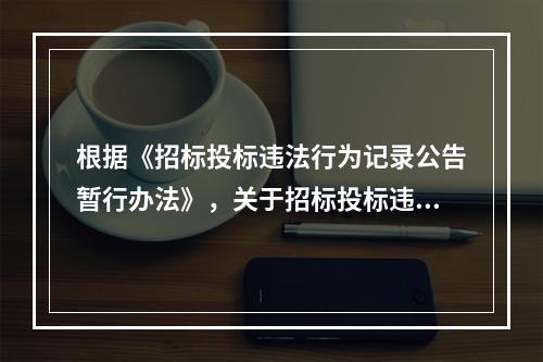 根据《招标投标违法行为记录公告暂行办法》，关于招标投标违法