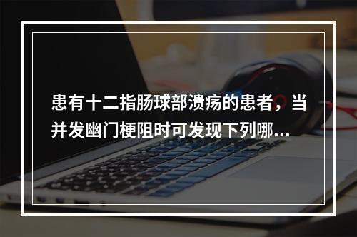 患有十二指肠球部溃疡的患者，当并发幽门梗阻时可发现下列哪一种