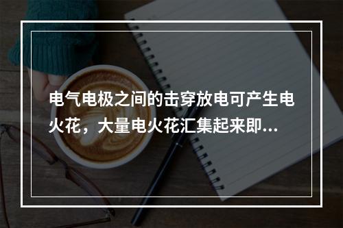 电气电极之间的击穿放电可产生电火花，大量电火花汇集起来即构成