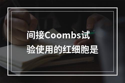 间接Coombs试验使用的红细胞是