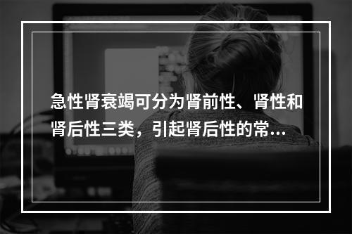 急性肾衰竭可分为肾前性、肾性和肾后性三类，引起肾后性的常见原