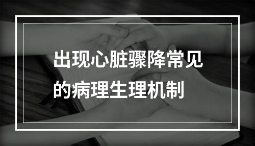 出现心脏骤降常见的病理生理机制