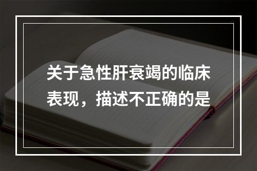 关于急性肝衰竭的临床表现，描述不正确的是