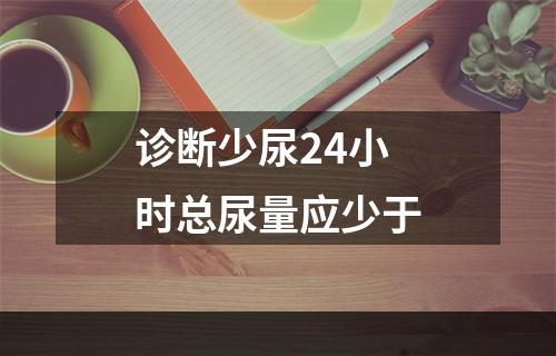 诊断少尿24小时总尿量应少于