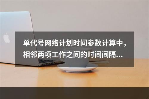 单代号网络计划时间参数计算中，相邻两项工作之间的时间间隔 L