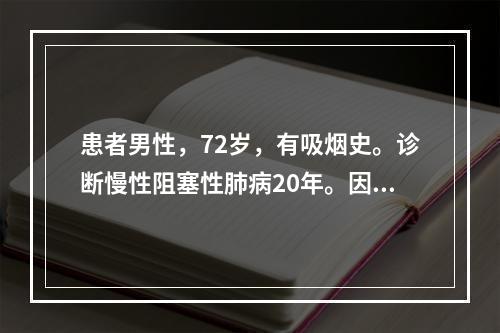 患者男性，72岁，有吸烟史。诊断慢性阻塞性肺病20年。因感冒