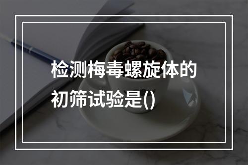 检测梅毒螺旋体的初筛试验是()