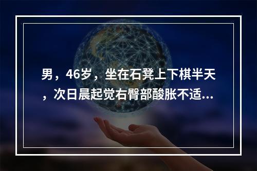 男，46岁，坐在石凳上下棋半天，次日晨起觉右臀部酸胀不适，并