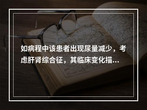 如病程中该患者出现尿量减少，考虑肝肾综合征，其临床变化描述错