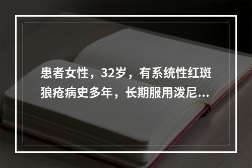 患者女性，32岁，有系统性红斑狼疮病史多年，长期服用泼尼松片