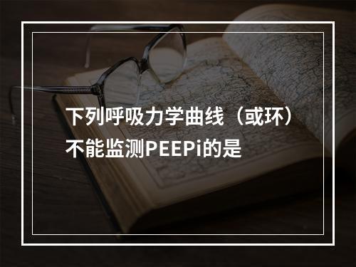 下列呼吸力学曲线（或环）不能监测PEEPi的是