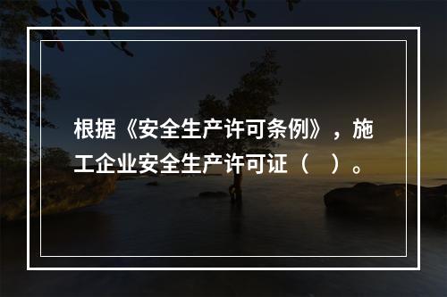 根据《安全生产许可条例》，施工企业安全生产许可证（　）。