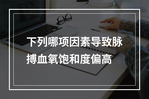 下列哪项因素导致脉搏血氧饱和度偏高