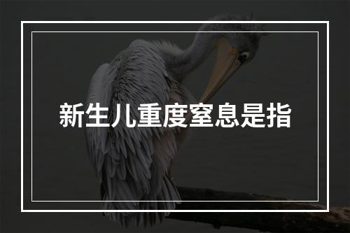 新生儿重度窒息是指