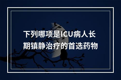 下列哪项是ICU病人长期镇静治疗的首选药物