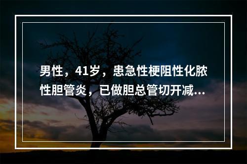 男性，41岁，患急性梗阻性化脓性胆管炎，已做胆总管切开减压引