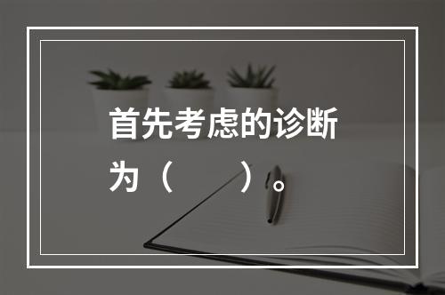 首先考虑的诊断为（　　）。