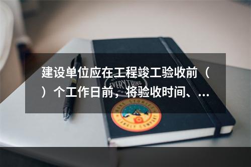 建设单位应在工程竣工验收前（　）个工作日前，将验收时间、地点