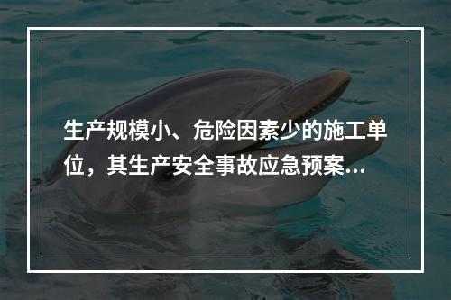 生产规模小、危险因素少的施工单位，其生产安全事故应急预案体系