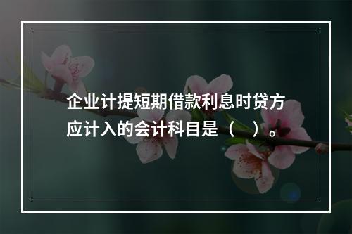 企业计提短期借款利息时贷方应计入的会计科目是（　）。