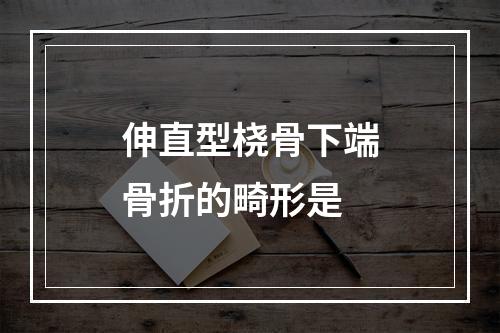 伸直型桡骨下端骨折的畸形是