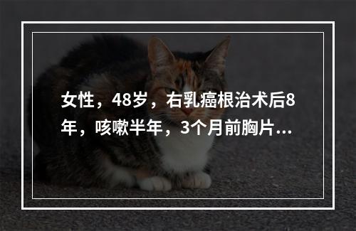 女性，48岁，右乳癌根治术后8年，咳嗽半年，3个月前胸片显示