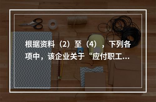 根据资料（2）至（4），下列各项中，该企业关于“应付职工薪酬