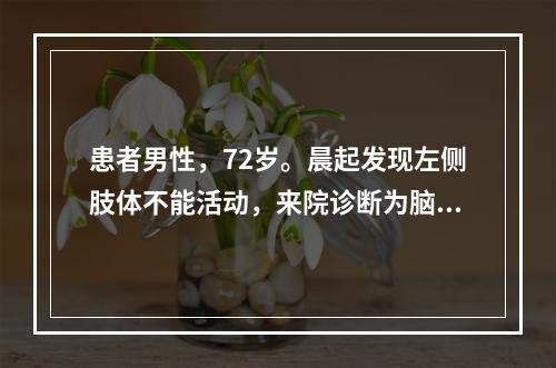 患者男性，72岁。晨起发现左侧肢体不能活动，来院诊断为脑血栓