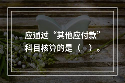 应通过“其他应付款”科目核算的是（　）。