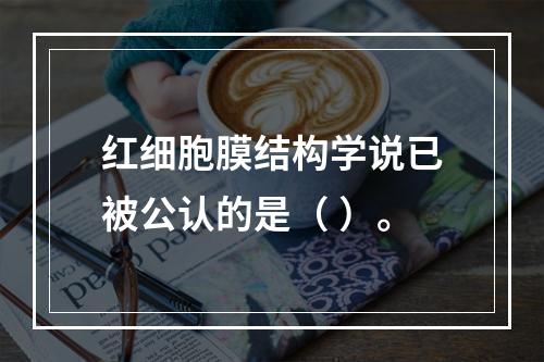 红细胞膜结构学说已被公认的是（ ）。