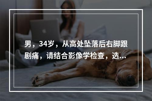 男，34岁，从高处坠落后右脚跟剧痛，请结合影像学检查，选出最