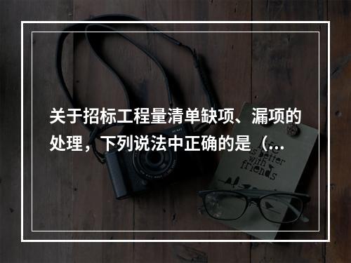 关于招标工程量清单缺项、漏项的处理，下列说法中正确的是（　）