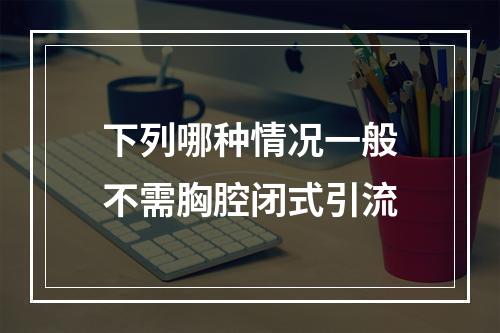 下列哪种情况一般不需胸腔闭式引流