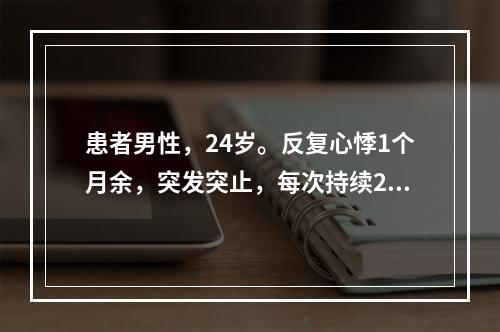 患者男性，24岁。反复心悸1个月余，突发突止，每次持续2～3