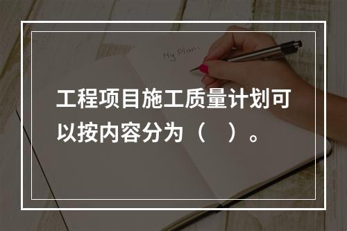 工程项目施工质量计划可以按内容分为（　）。