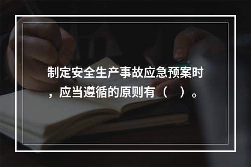 制定安全生产事故应急预案时，应当遵循的原则有（　）。