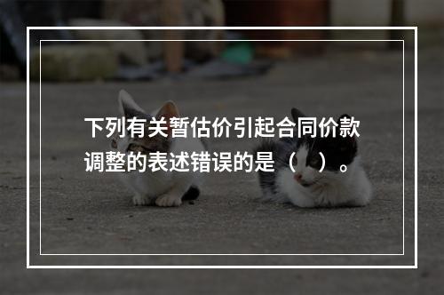 下列有关暂估价引起合同价款调整的表述错误的是（　）。