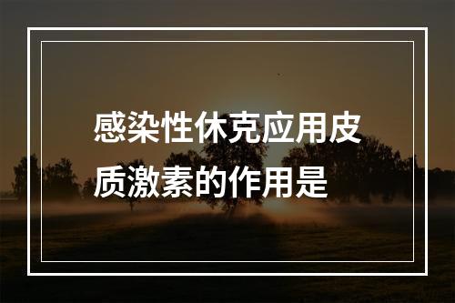 感染性休克应用皮质激素的作用是