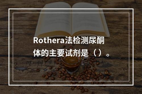 Rothera法检测尿酮体的主要试剂是（ ）。