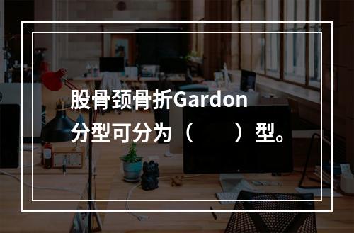 股骨颈骨折Gardon分型可分为（　　）型。