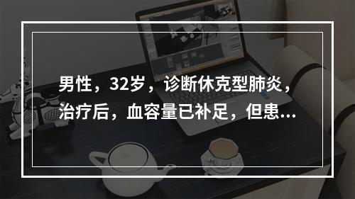 男性，32岁，诊断休克型肺炎，治疗后，血容量已补足，但患者仍