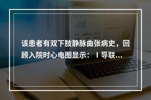 该患者有双下肢静脉曲张病史，回顾入院时心电图显示：Ⅰ导联S波