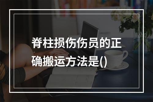 脊柱损伤伤员的正确搬运方法是()