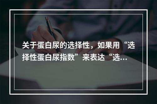 关于蛋白尿的选择性，如果用“选择性蛋白尿指数”来表达“选择性