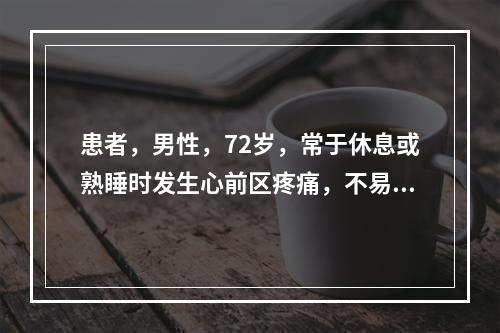 患者，男性，72岁，常于休息或熟睡时发生心前区疼痛，不易被硝