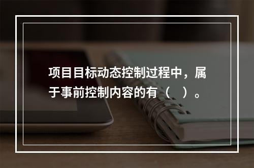 项目目标动态控制过程中，属于事前控制内容的有（　）。