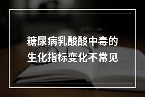 糖尿病乳酸酸中毒的生化指标变化不常见