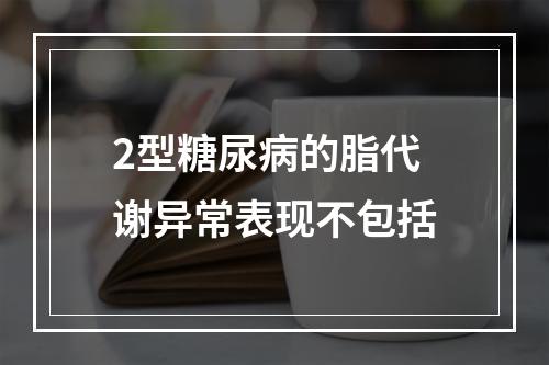 2型糖尿病的脂代谢异常表现不包括