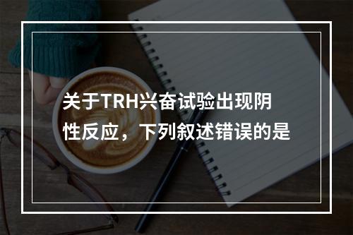 关于TRH兴奋试验出现阴性反应，下列叙述错误的是